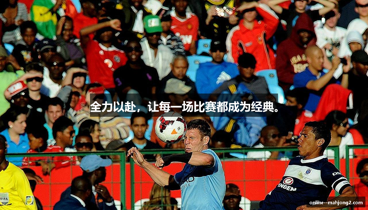全力以赴，让每一场比赛都成为经典。